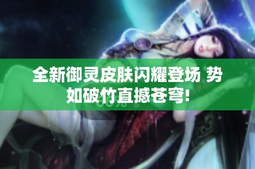全新御灵皮肤闪耀登场 势如破竹直撼苍穹!