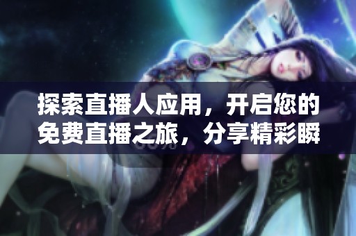 探索直播人应用，开启您的免费直播之旅，分享精彩瞬间！