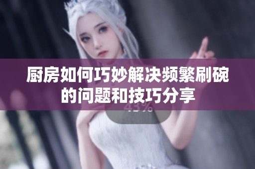 厨房如何巧妙解决频繁刷碗的问题和技巧分享