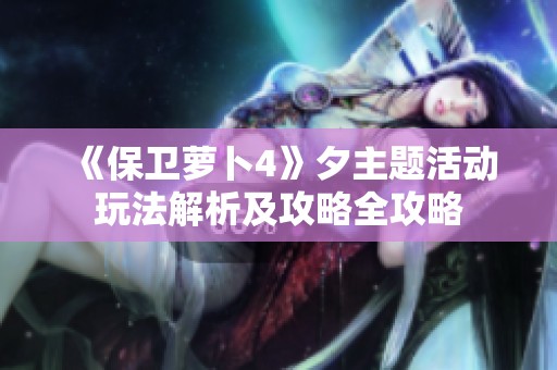 《保卫萝卜4》夕主题活动玩法解析及攻略全攻略
