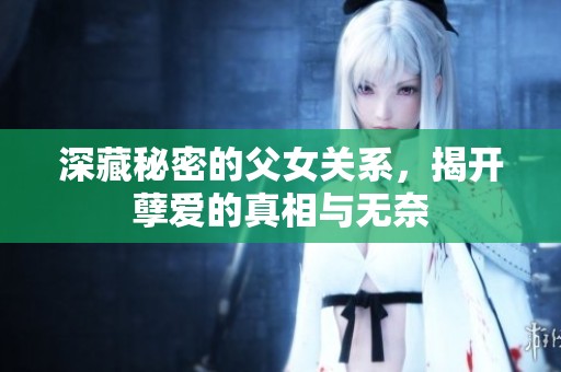深藏秘密的父女关系，揭开孽爱的真相与无奈