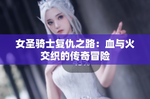 女圣骑士复仇之路：血与火交织的传奇冒险