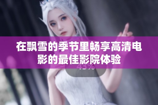 在飘雪的季节里畅享高清电影的最佳影院体验