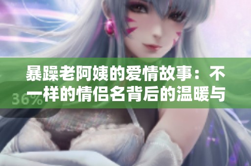 暴躁老阿姨的爱情故事：不一样的情侣名背后的温暖与幽默