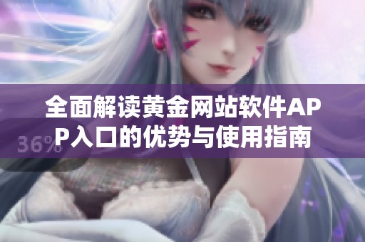 全面解读黄金网站软件APP入口的优势与使用指南