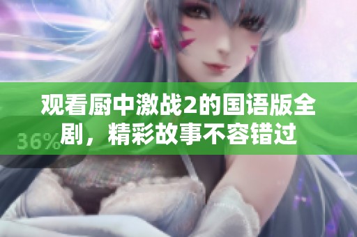观看厨中激战2的国语版全剧，精彩故事不容错过