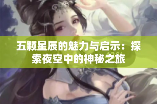 五颗星辰的魅力与启示：探索夜空中的神秘之旅