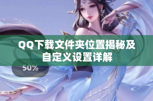 QQ下载文件夹位置揭秘及自定义设置详解