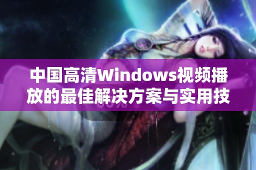 中国高清Windows视频播放的最佳解决方案与实用技巧分享