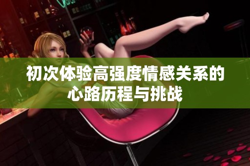初次体验高强度情感关系的心路历程与挑战