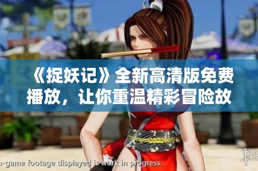 《捉妖记》全新高清版免费播放，让你重温精彩冒险故事