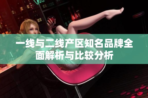 一线与二线产区知名品牌全面解析与比较分析