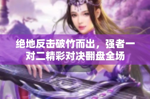 绝地反击破竹而出，强者一对二精彩对决翻盘全场