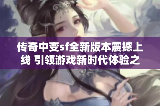 传奇中变sf全新版本震撼上线 引领游戏新时代体验之旅