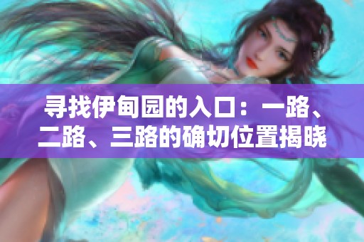 寻找伊甸园的入口：一路、二路、三路的确切位置揭晓