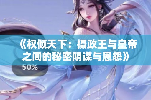 《权倾天下：摄政王与皇帝之间的秘密阴谋与恩怨》