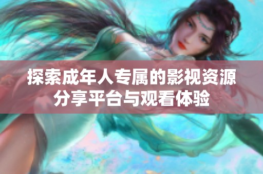 探索成年人专属的影视资源分享平台与观看体验