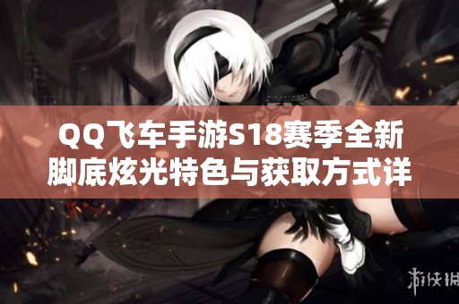 QQ飞车手游S18赛季全新脚底炫光特色与获取方式详解