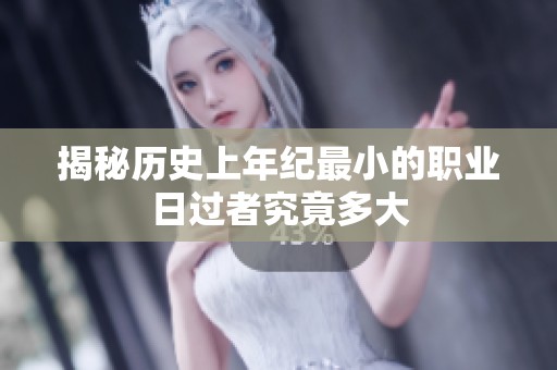 揭秘历史上年纪最小的职业日过者究竟多大