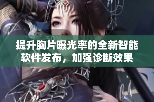 提升胸片曝光率的全新智能软件发布，加强诊断效果