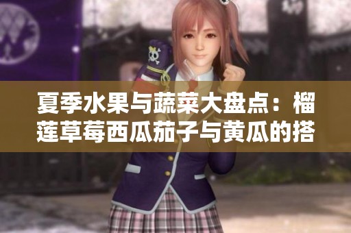 夏季水果与蔬菜大盘点：榴莲草莓西瓜茄子与黄瓜的搭配妙趣