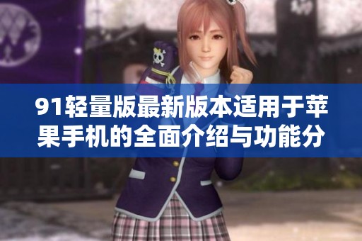 91轻量版最新版本适用于苹果手机的全面介绍与功能分析