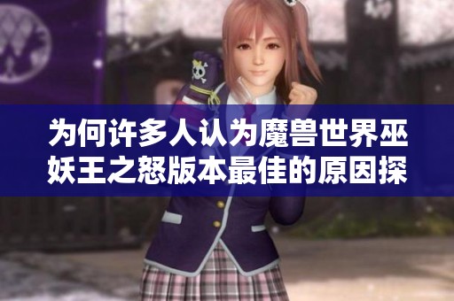 为何许多人认为魔兽世界巫妖王之怒版本最佳的原因探索