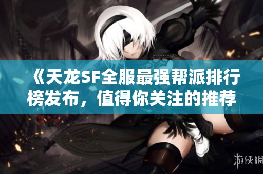 《天龙SF全服最强帮派排行榜发布，值得你关注的推荐》