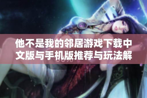 他不是我的邻居游戏下载中文版与手机版推荐与玩法解析