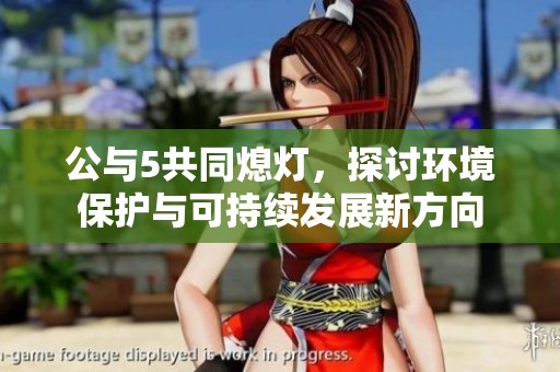 公与5共同熄灯，探讨环境保护与可持续发展新方向