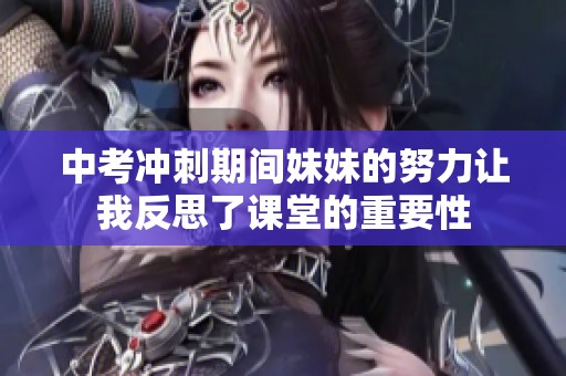中考冲刺期间妹妹的努力让我反思了课堂的重要性