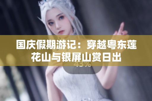 国庆假期游记：穿越粤东莲花山与银屏山赏日出