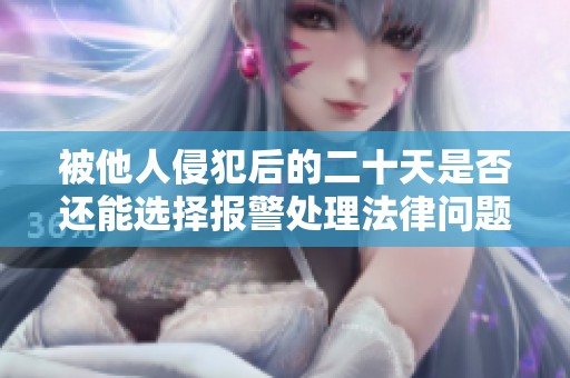 被他人侵犯后的二十天是否还能选择报警处理法律问题