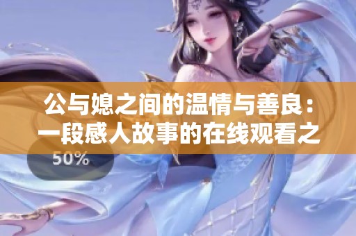 公与媳之间的温情与善良：一段感人故事的在线观看之旅