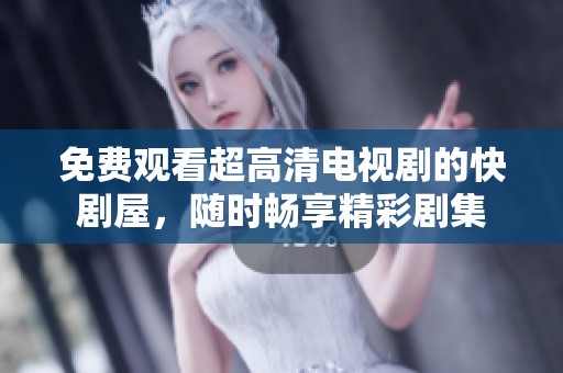 免费观看超高清电视剧的快剧屋，随时畅享精彩剧集
