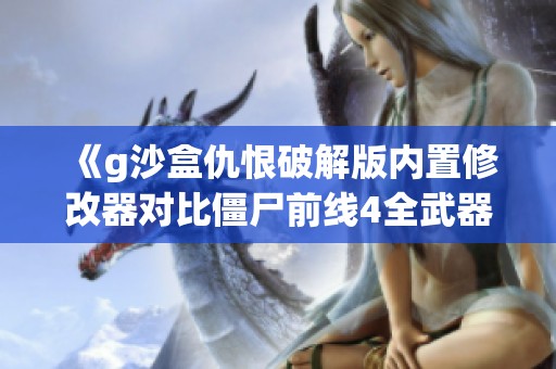 《g沙盒仇恨破解版内置修改器对比僵尸前线4全武器解锁版》