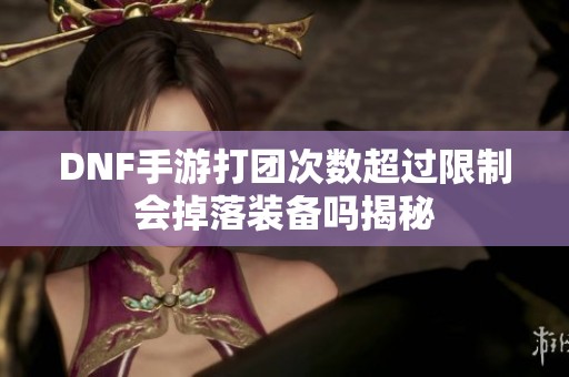 DNF手游打团次数超过限制会掉落装备吗揭秘