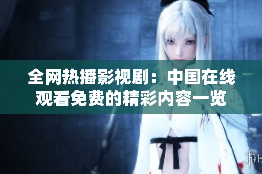 全网热播影视剧：中国在线观看免费的精彩内容一览
