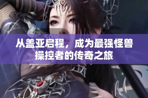 从盖亚启程，成为最强怪兽操控者的传奇之旅