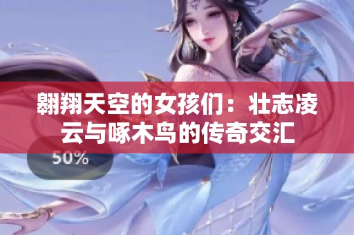 翱翔天空的女孩们：壮志凌云与啄木鸟的传奇交汇