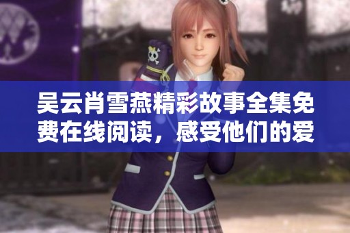 吴云肖雪燕精彩故事全集免费在线阅读，感受他们的爱情与成长