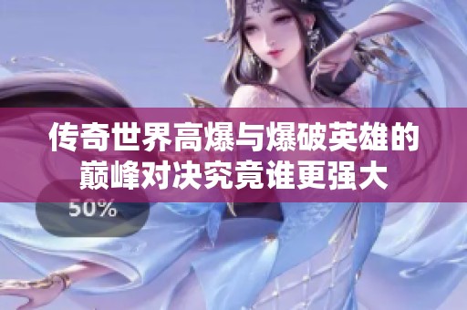 传奇世界高爆与爆破英雄的巅峰对决究竟谁更强大