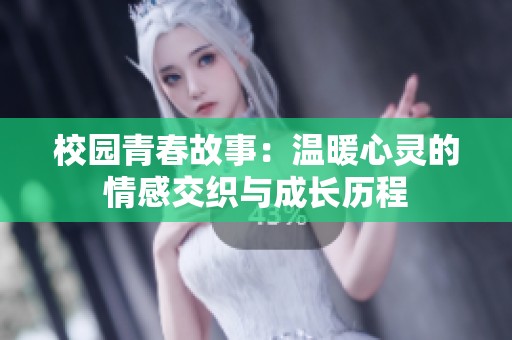 校园青春故事：温暖心灵的情感交织与成长历程