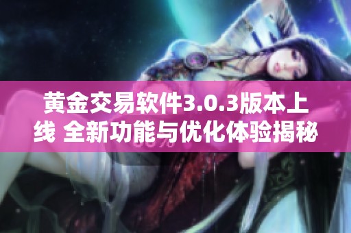 黄金交易软件3.0.3版本上线 全新功能与优化体验揭秘