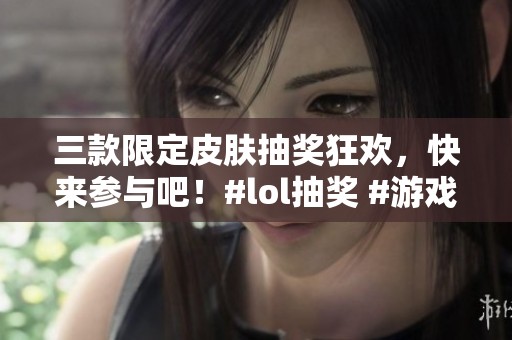 三款限定皮肤抽奖狂欢，快来参与吧！#lol抽奖 #游戏皮肤