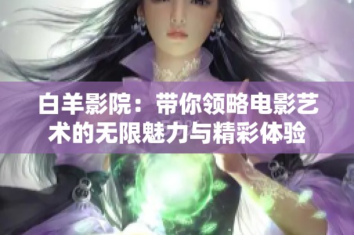 白羊影院：带你领略电影艺术的无限魅力与精彩体验