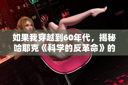 如果我穿越到60年代，揭秘哈耶克《科学的反革命》的深刻洞见与时代意义