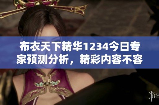 布衣天下精华1234今日专家预测分析，精彩内容不容错过