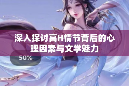 深入探讨高H情节背后的心理因素与文学魅力