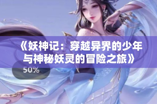 《妖神记：穿越异界的少年与神秘妖灵的冒险之旅》